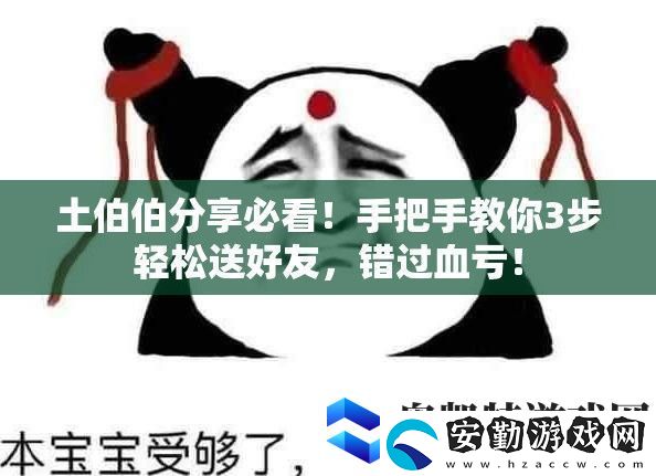土伯伯分享必看！手把手教你3步輕松送好友
