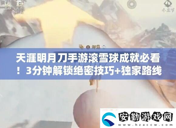 天涯明月刀手游滾雪球成就必看！3分鐘解鎖絕密技巧+獨家路線