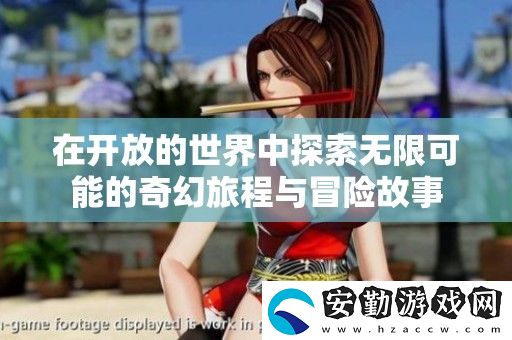 在開(kāi)放的世界中探索無(wú)限可能的奇幻旅程與冒險(xiǎn)故事
