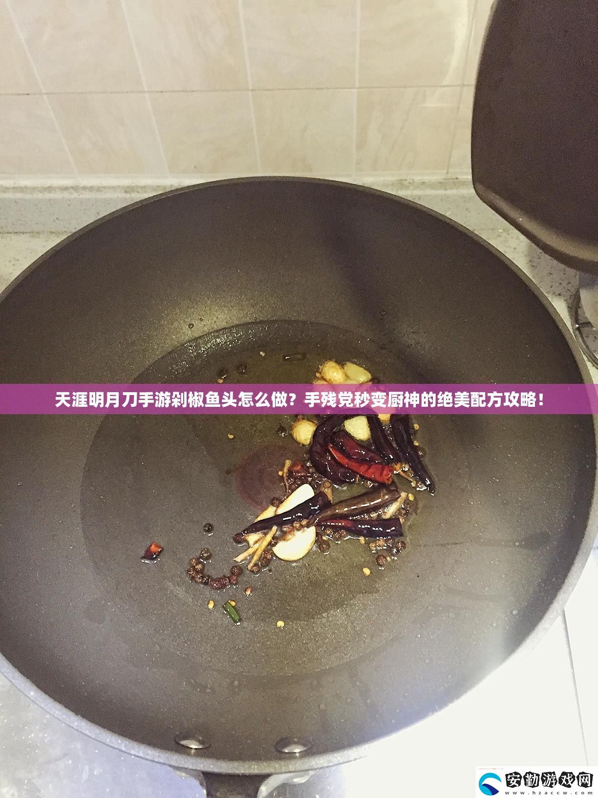 天涯明月刀游剁椒魚頭怎么做殘黨秒變廚神的絕美配方攻略！