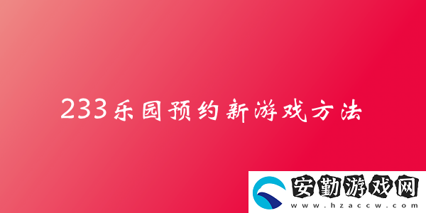 233樂(lè)園預(yù)約新游戲方法介紹